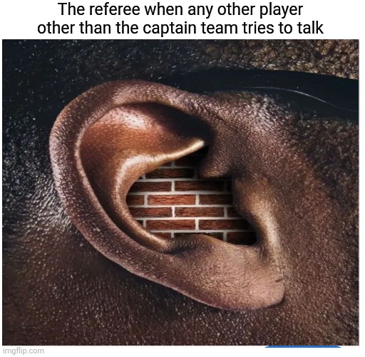 The referee when any other player other than the captain team tries to talk | image tagged in brick | made w/ Imgflip meme maker