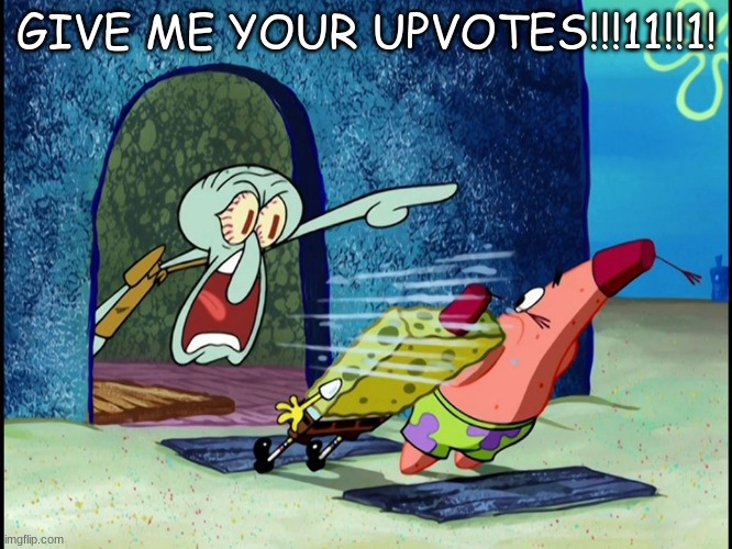 Squidward Screaming | GIVE ME YOUR UPVOTES!!!11!!1! | image tagged in squidward screaming | made w/ Imgflip meme maker