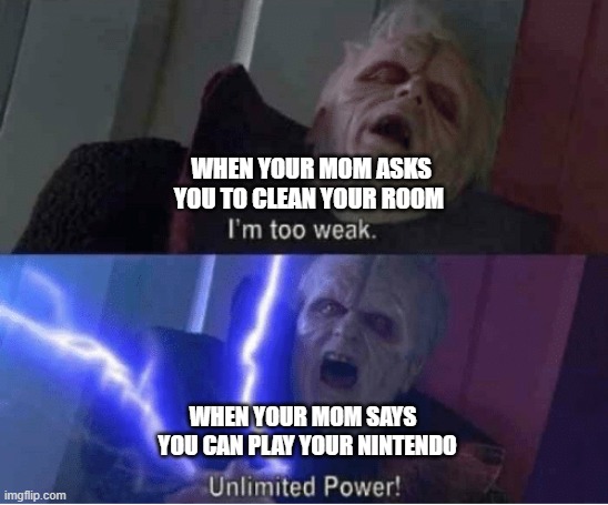 Too weak Unlimited Power | WHEN YOUR MOM ASKS YOU TO CLEAN YOUR ROOM; WHEN YOUR MOM SAYS
  YOU CAN PLAY YOUR NINTENDO | image tagged in too weak unlimited power | made w/ Imgflip meme maker