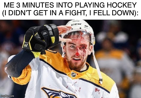 I fell down | ME 3 MINUTES INTO PLAYING HOCKEY
(I DIDN’T GET IN A FIGHT, I FELL DOWN): | image tagged in hockey,ice hockey,i know fuck me right | made w/ Imgflip meme maker