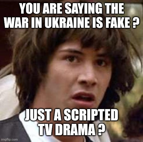 Conspiracy Keanu Meme | YOU ARE SAYING THE WAR IN UKRAINE IS FAKE ? JUST A SCRIPTED TV DRAMA ? | image tagged in memes,conspiracy keanu | made w/ Imgflip meme maker