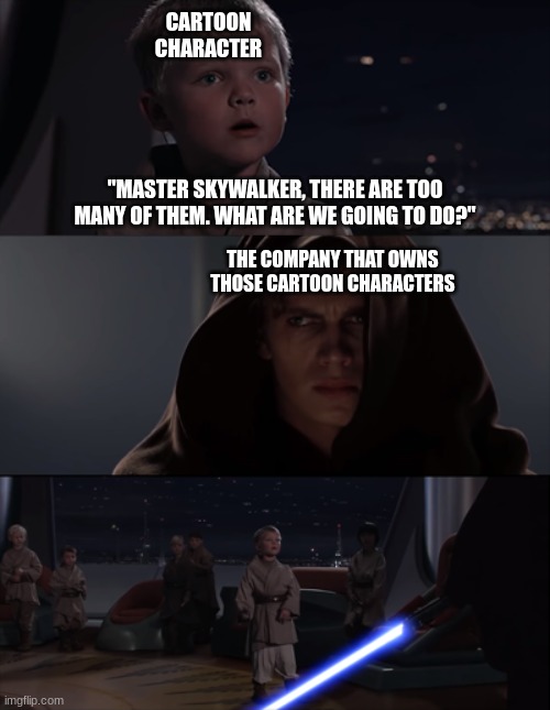 master skywalker | "MASTER SKYWALKER, THERE ARE TOO MANY OF THEM. WHAT ARE WE GOING TO DO?" CARTOON CHARACTER THE COMPANY THAT OWNS THOSE CARTOON CHARACTERS | image tagged in master skywalker | made w/ Imgflip meme maker