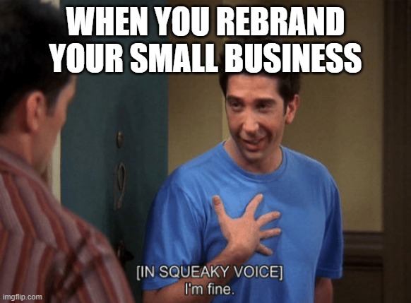 Ross I’m Fine | WHEN YOU REBRAND YOUR SMALL BUSINESS | image tagged in ross i m fine | made w/ Imgflip meme maker