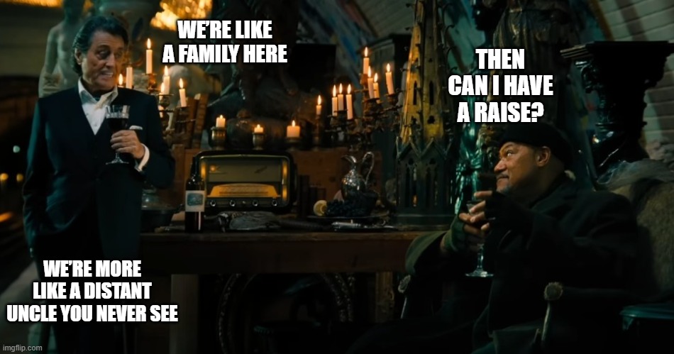 Can I have a raise? | WE’RE LIKE A FAMILY HERE; THEN CAN I HAVE A RAISE? WE’RE MORE LIKE A DISTANT UNCLE YOU NEVER SEE | image tagged in fun,funny memes,john wick | made w/ Imgflip meme maker