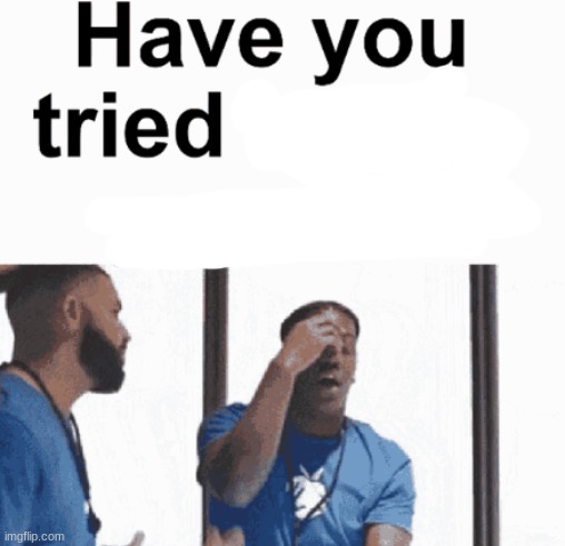 have you tried killing yourself | made w/ Imgflip meme maker