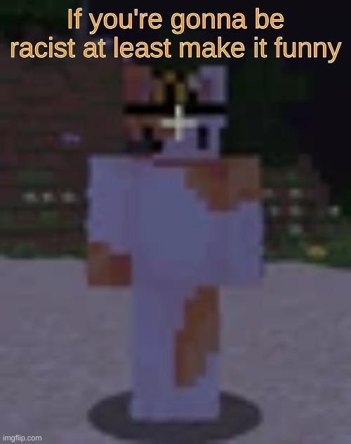 Nox | If you're gonna be racist at least make it funny | image tagged in nox | made w/ Imgflip meme maker