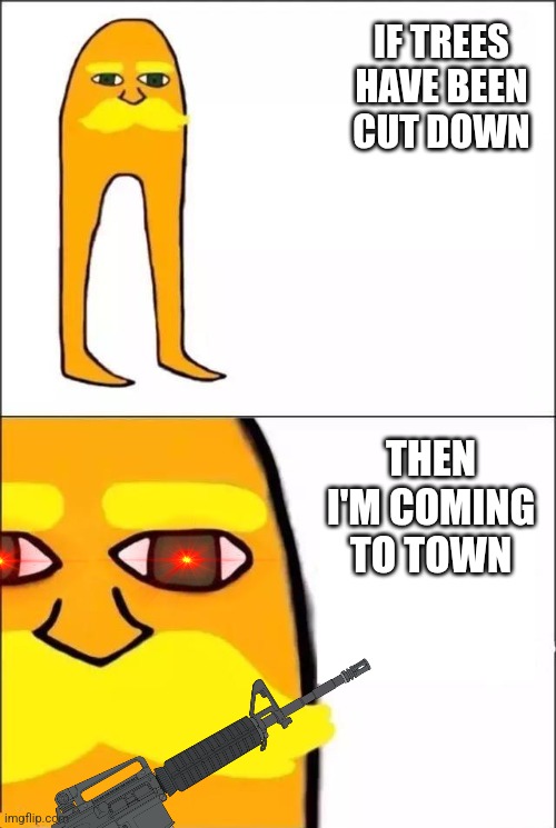 The Lorax | IF TREES HAVE BEEN CUT DOWN THEN I'M COMING TO TOWN | image tagged in the lorax | made w/ Imgflip meme maker