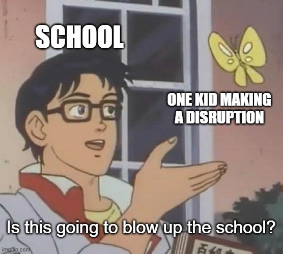 Is This A Pigeon | SCHOOL; ONE KID MAKING A DISRUPTION; Is this going to blow up the school? | image tagged in memes,is this a pigeon | made w/ Imgflip meme maker