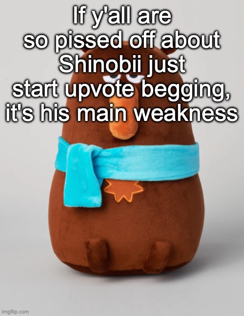 Falstaff plush | If y'all are so pissed off about Shinobii just start upvote begging, it's his main weakness | image tagged in falstaff plush | made w/ Imgflip meme maker