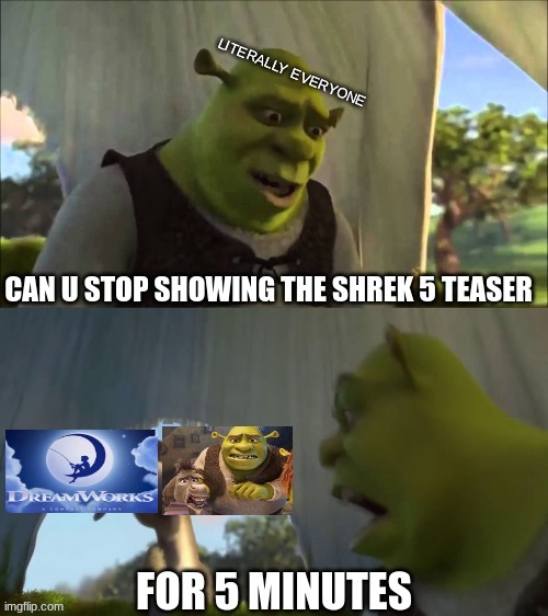 Shrek 5 meme | LITERALLY EVERYONE | image tagged in shrek,shrek for five minutes,dreamworks,movies,memes,funny memes | made w/ Imgflip meme maker