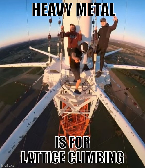 Heavy Metal | HEAVY METAL; IS FOR LATTICE CLIMBING | image tagged in beidweiler lattice climbing,lattice climbing,klettern,meme,heavy metal,tower | made w/ Imgflip meme maker