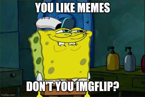 MEMECEPTION | YOU LIKE MEMES; DON'T YOU IMGFLIP? | image tagged in memes,don't you squidward | made w/ Imgflip meme maker