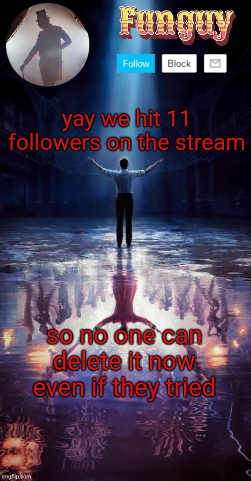 yayy | yay we hit 11 followers on the stream; so no one can delete it now even if they tried | image tagged in funguy greatest showman template thx yachi | made w/ Imgflip meme maker