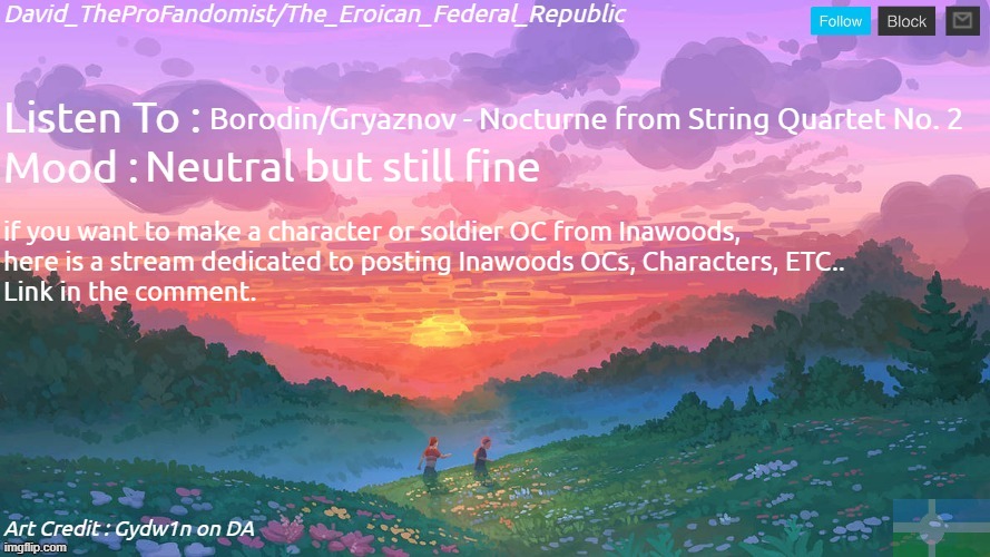 New and Better Eroican Federal Republic's Announcement | Borodin/Gryaznov - Nocturne from String Quartet No. 2; Neutral but still fine; if you want to make a character or soldier OC from Inawoods,
here is a stream dedicated to posting Inawoods OCs, Characters, ETC..
Link in the comment. | image tagged in new and better eroican federal republic's announcement | made w/ Imgflip meme maker