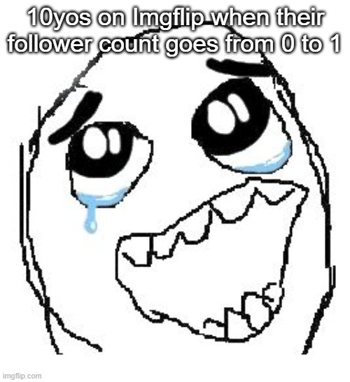 Despite only having one follower myself I still make this stuff | 10yos on Imgflip when their follower count goes from 0 to 1 | image tagged in memes,happy guy rage face | made w/ Imgflip meme maker