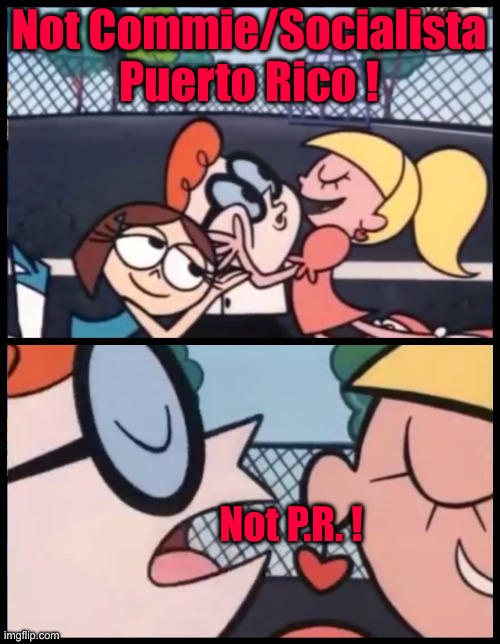 Or Canada Leftists Either | Not Commie/Socialista Puerto Rico ! Not P.R. ! | image tagged in memes,say it again dexter,political meme,politics,funny memes,funny | made w/ Imgflip meme maker