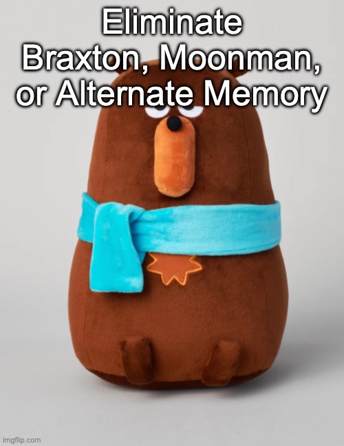 Two will go home | Eliminate Braxton, Moonman, or Alternate Memory | image tagged in falstaff plush,voting game s7 | made w/ Imgflip meme maker