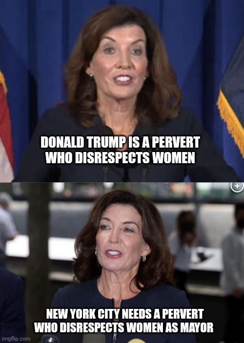 Then and Now | DONALD TRUMP IS A PERVERT
WHO DISRESPECTS WOMEN; NEW YORK CITY NEEDS A PERVERT WHO DISRESPECTS WOMEN AS MAYOR | image tagged in kathy hochul,liberal hypocrisy,incredible,cuomo,he's back | made w/ Imgflip meme maker