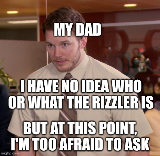 Afraid To Ask Andy | MY DAD; I HAVE NO IDEA WHO OR WHAT THE RIZZLER IS; BUT AT THIS POINT, I'M TOO AFRAID TO ASK | image tagged in memes,afraid to ask andy | made w/ Imgflip meme maker