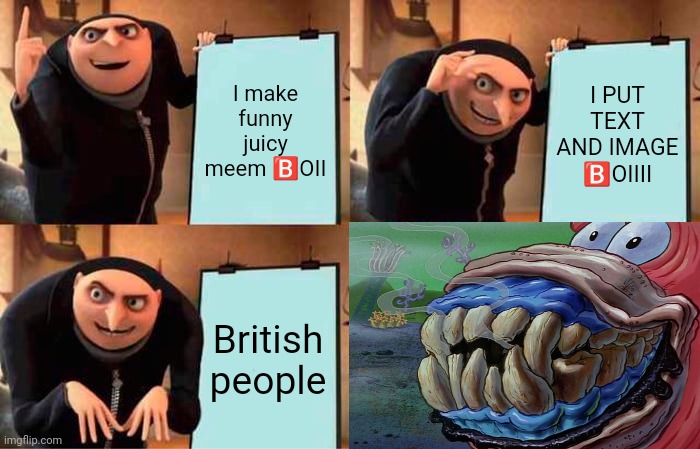 Gru's Plan | I make funny juicy meem 🅱️OII; I PUT TEXT AND IMAGE 🅱️OIIII; British people | image tagged in memes,gru's plan | made w/ Imgflip meme maker