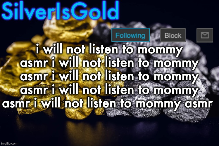 Silver’s Nostalgia Template | i will not listen to mommy asmr i will not listen to mommy asmr i will not listen to mommy asmr i will not listen to mommy asmr i will not listen to mommy asmr | image tagged in silver s nostalgia template | made w/ Imgflip meme maker
