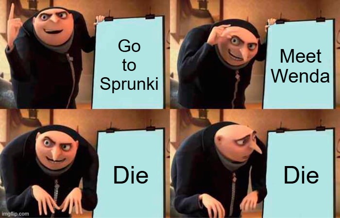 Gru's Plan | Go to Sprunki; Meet Wenda; Die; Die | image tagged in memes,gru's plan | made w/ Imgflip meme maker