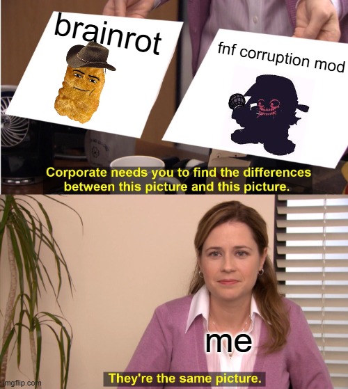 HEAR ME OUT, its close enough if you think about it | brainrot; fnf corruption mod; me | image tagged in memes,they're the same picture,fnf,brainrot | made w/ Imgflip meme maker