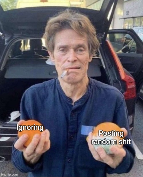 Willem Dafoe choice | Ignoring Posting random shit | image tagged in willem dafoe choice | made w/ Imgflip meme maker