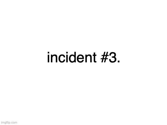 if anyone claims im talking abt them u outed urself not me.. i censored every name mentioned | incident #3. | image tagged in blank white template | made w/ Imgflip meme maker