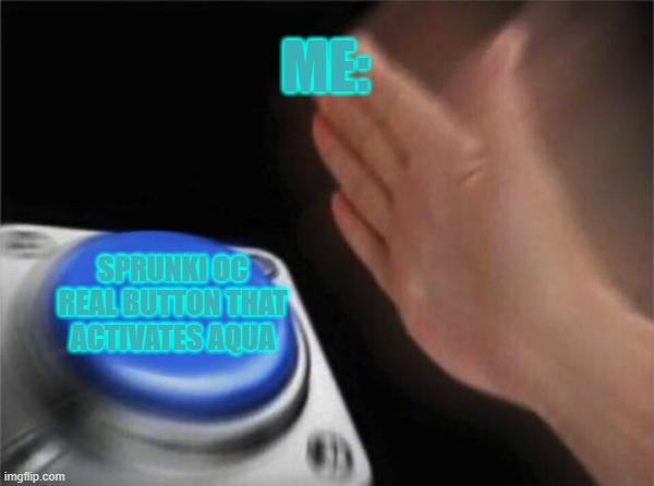 Blank Nut Button | ME:; SPRUNKI OC REAL BUTTON THAT ACTIVATES AQUA | image tagged in memes,blank nut button | made w/ Imgflip meme maker