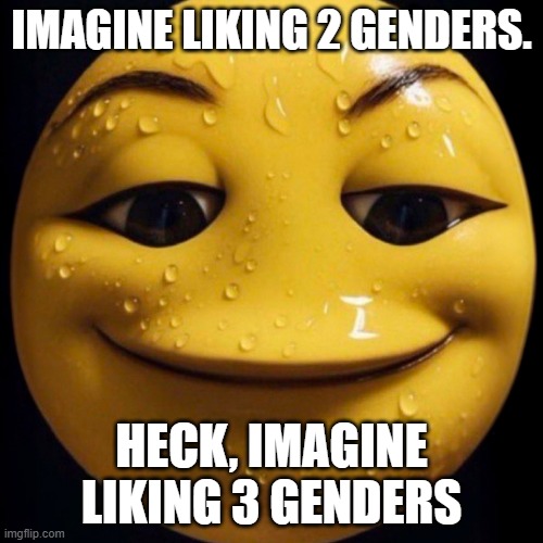 (Ade: already done) | IMAGINE LIKING 2 GENDERS. HECK, IMAGINE LIKING 3 GENDERS | image tagged in imagine | made w/ Imgflip meme maker