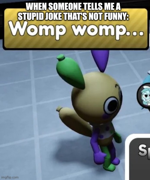 Womp Womp Indeed Looey, Womp Womp... | WHEN SOMEONE TELLS ME A STUPID JOKE THAT'S NOT FUNNY: | image tagged in womp womp,looey blooey womp womp,looey the balloon,looey the balloon dog,stinky womp womp,dandy's world | made w/ Imgflip meme maker