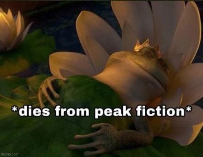 Dies of Peak Fiction | image tagged in dies of peak fiction | made w/ Imgflip meme maker