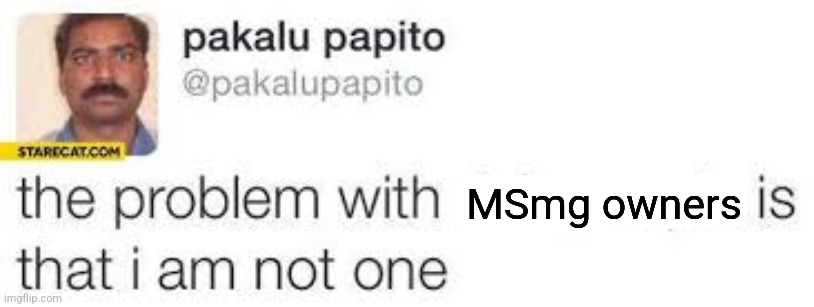 the problem with X is that I am not one | MSmg owners | image tagged in the problem with x is that i am not one | made w/ Imgflip meme maker