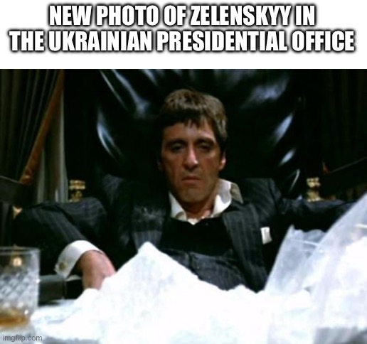 Tony Montana would probably be a better leader than Zelenskyy though lol | NEW PHOTO OF ZELENSKYY IN THE UKRAINIAN PRESIDENTIAL OFFICE | image tagged in scarface cocaine,zelenskyy,cocaine,cocaine is a hell of a drug | made w/ Imgflip meme maker