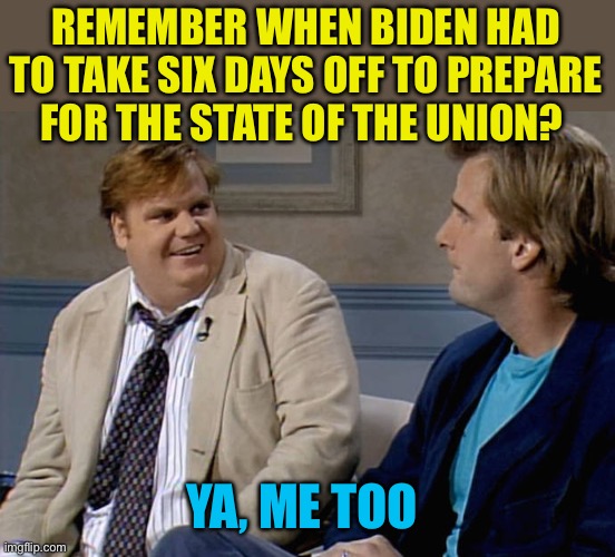 Remember When Biden used to disappear? | REMEMBER WHEN BIDEN HAD TO TAKE SIX DAYS OFF TO PREPARE FOR THE STATE OF THE UNION? YA, ME TOO | image tagged in remember that time,sad joe biden,state of the union,president trump | made w/ Imgflip meme maker