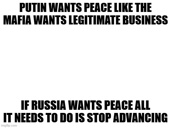 PUTIN WANTS PEACE LIKE THE MAFIA WANTS LEGITIMATE BUSINESS; IF RUSSIA WANTS PEACE ALL IT NEEDS TO DO IS STOP ADVANCING | image tagged in trump,putin,ukraine | made w/ Imgflip meme maker