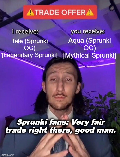 Trade Offer | Tele (Sprunki OC) [Legendary Sprunki]; Aqua (Sprunki OC) [Mythical Sprunki]; Sprunki fans: Very fair trade right there, good man. | image tagged in trade offer | made w/ Imgflip meme maker