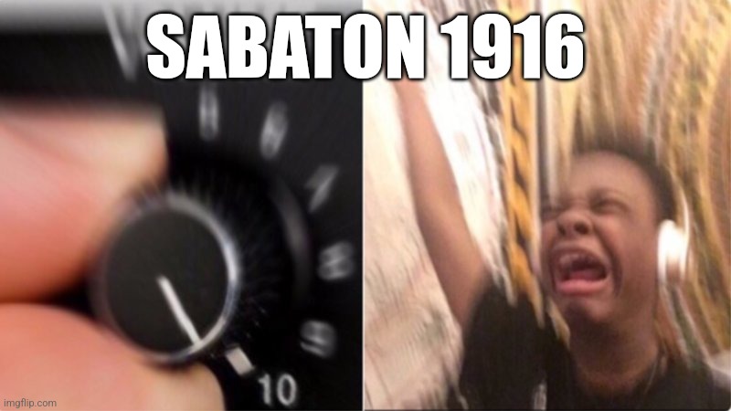 Sabaton 1916 | SABATON 1916 | image tagged in crying music,sabaton | made w/ Imgflip meme maker