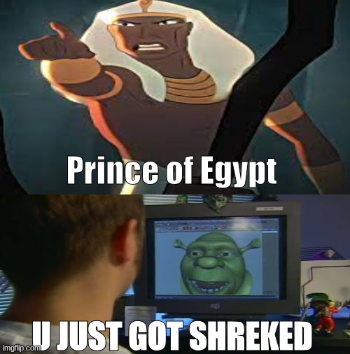 Prince of Egypt meme | Prince of Egypt; U JUST GOT SHREKED | image tagged in memes,shrek,dreamworks,funny memes,movies | made w/ Imgflip meme maker