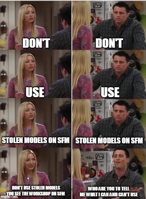 The SFM Discord Be Like: | DON'T; DON'T; USE; USE; STOLEN MODELS ON SFM; STOLEN MODELS ON SFM; DON'T USE STOLEN MODELS YOU SEE THE WORKSHOP ON SFM; WHO ARE YOU TO TELL ME WHAT I CAN AND CAN'T USE | image tagged in sfm | made w/ Imgflip meme maker