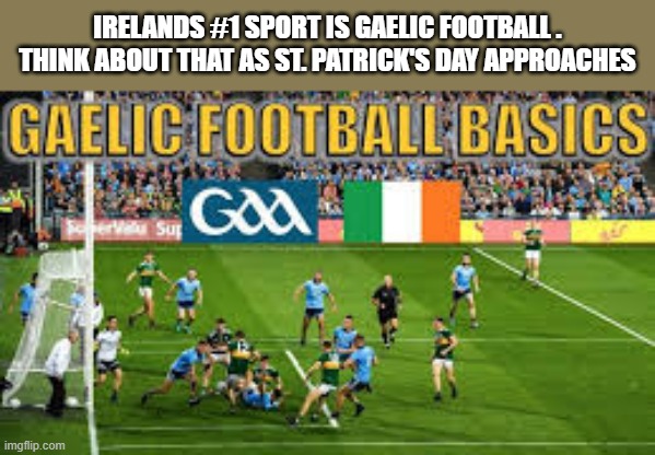 memes by Brad - Gaelic Football is the #1 sport in Ireland - Happy St Patrick's Day | IRELANDS #1 SPORT IS GAELIC FOOTBALL . THINK ABOUT THAT AS ST. PATRICK'S DAY APPROACHES | image tagged in sports,football,ireland,irish,st patrick's day | made w/ Imgflip meme maker