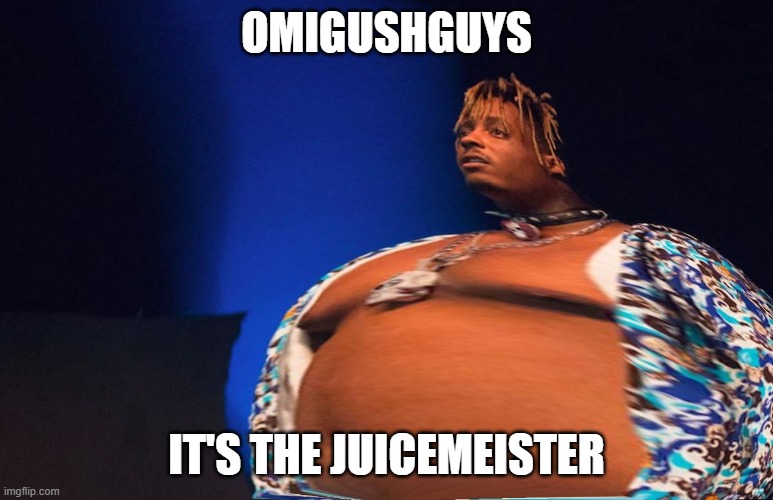 Fat Juice Wrld | OMIGUSHGUYS; IT'S THE JUICEMEISTER | image tagged in fat juice wrld | made w/ Imgflip meme maker