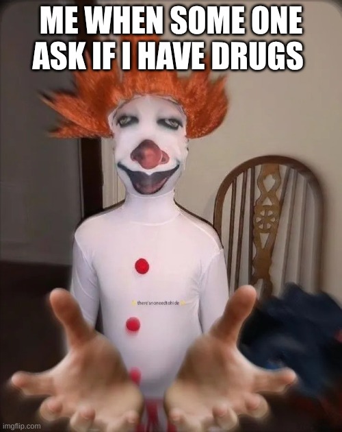 that one guy | ME WHEN SOME ONE ASK IF I HAVE DRUGS | image tagged in that one guy | made w/ Imgflip meme maker