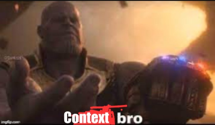 Context bro | image tagged in context bro | made w/ Imgflip meme maker
