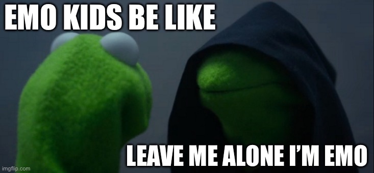 Emo kids be like | EMO KIDS BE LIKE; LEAVE ME ALONE I’M EMO | image tagged in memes,evil kermit | made w/ Imgflip meme maker