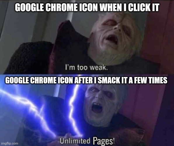 Unlimited power | GOOGLE CHROME ICON WHEN I CLICK IT; GOOGLE CHROME ICON AFTER I SMACK IT A FEW TIMES; Pages | image tagged in unlimited power | made w/ Imgflip meme maker