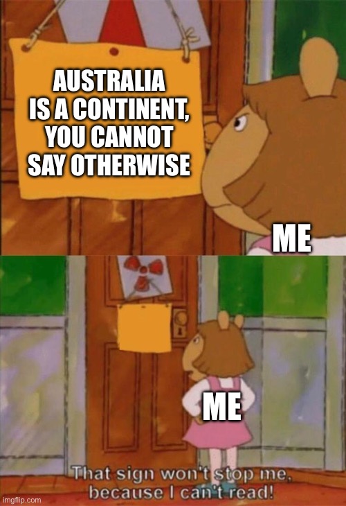 DW Sign Won't Stop Me Because I Can't Read | AUSTRALIA IS A CONTINENT, YOU CANNOT SAY OTHERWISE; ME; ME | image tagged in dw sign won't stop me because i can't read | made w/ Imgflip meme maker