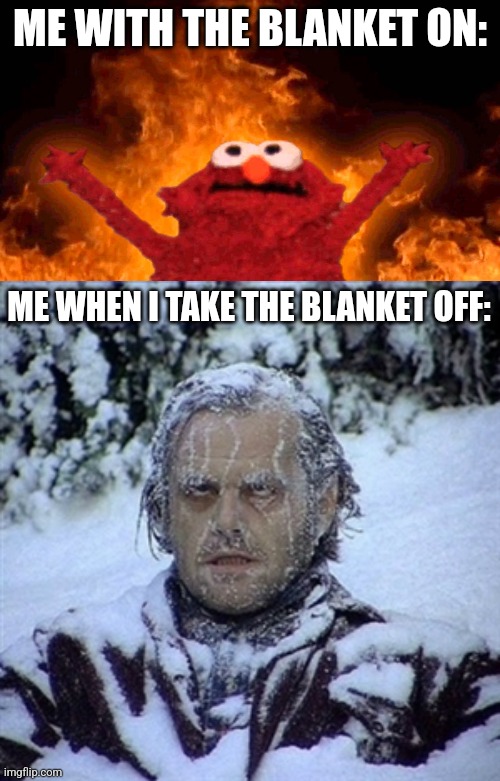 ME WITH THE BLANKET ON:; ME WHEN I TAKE THE BLANKET OFF: | image tagged in elmo fire,frozen guy,memes,blanket,sleep | made w/ Imgflip meme maker