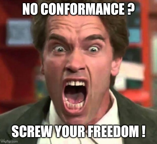 Arnold yelling | NO CONFORMANCE ? SCREW YOUR FREEDOM ! | image tagged in arnold yelling | made w/ Imgflip meme maker